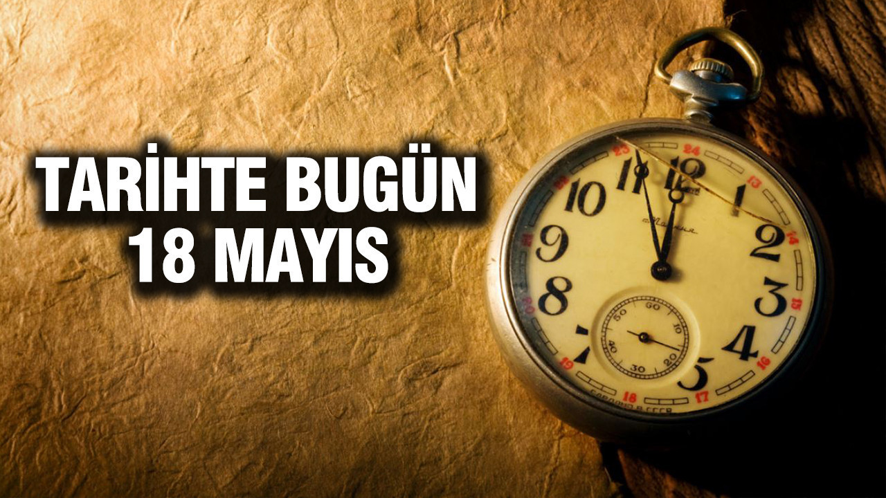 18 Mayıs Tarihte Bugün: Önemli Olaylar ve Doğumlar
